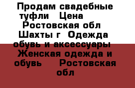 Продам свадебные туфли › Цена ­ 800 - Ростовская обл., Шахты г. Одежда, обувь и аксессуары » Женская одежда и обувь   . Ростовская обл.